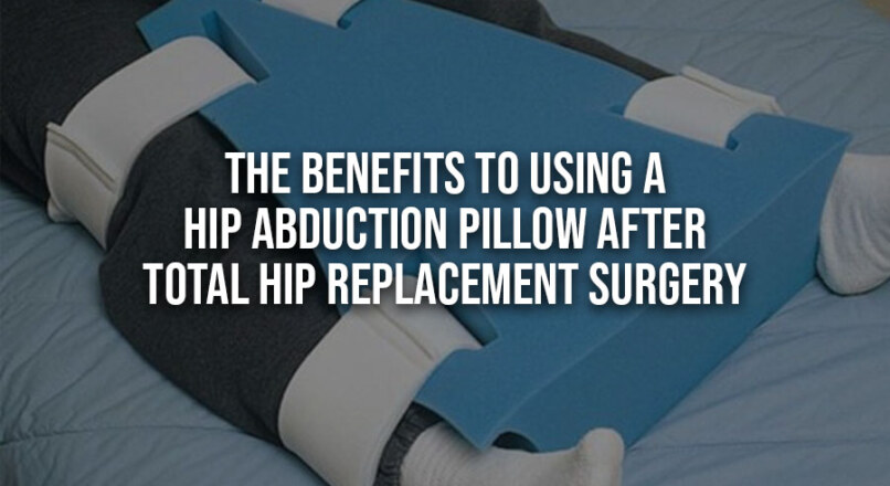 3 Great Benefits To Using A Hip Abduction Pillow After Total Hip Replacement Surgery